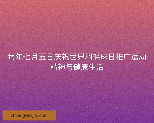 每年七月五日庆祝世界羽毛球日推广运动精神与健康生活