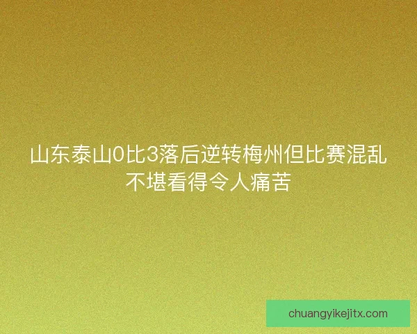山东泰山0比3落后逆转梅州但比赛混乱不堪看得令人痛苦