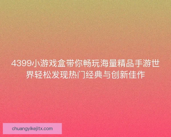 4399小游戏盒带你畅玩海量精品手游世界轻松发现热门经典与创新佳作