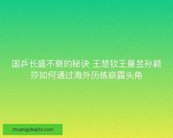 国乒长盛不衰的秘诀 王楚钦王曼昱孙颖莎如何通过海外历练崭露头角