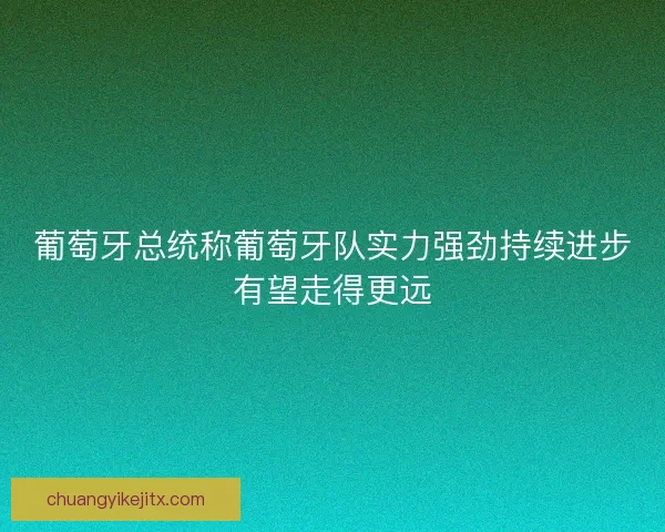 葡萄牙总统称葡萄牙队实力强劲持续进步有望走得更远