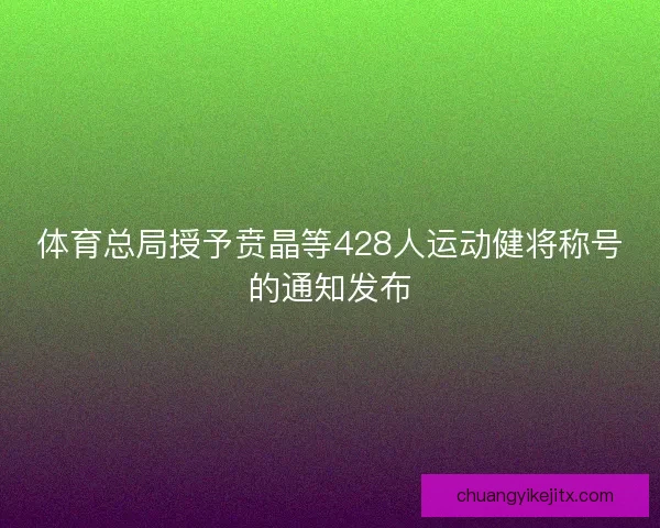 体育总局授予贲晶等428人运动健将称号的通知发布