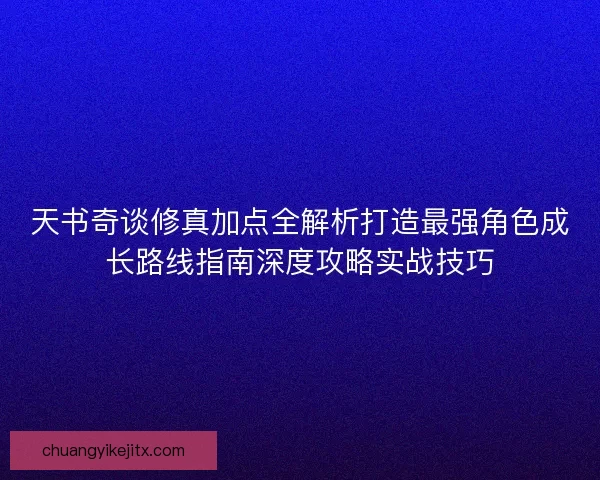 天书奇谈修真加点全解析打造最强角色成长路线指南深度攻略实战技巧