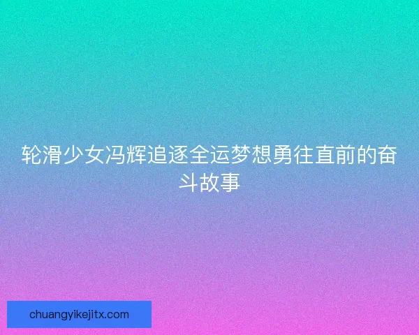 轮滑少女冯辉追逐全运梦想勇往直前的奋斗故事