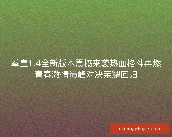 拳皇1.4全新版本震撼来袭热血格斗再燃青春激情巅峰对决荣耀回归 拳皇1.4全新版本震撼来袭热血格斗再燃青春激情巅峰对决荣耀回归