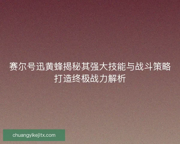 赛尔号迅黄蜂揭秘其强大技能与战斗策略打造终极战力解析 赛尔号迅黄蜂揭秘其强大技能与战斗策略打造终极战力解析
