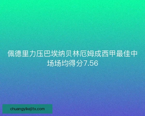 佩德里力压巴埃纳贝林厄姆成西甲最佳中场场均得分7.56 佩德里力压巴埃纳贝林厄姆成西甲最佳中场场均得分7.56