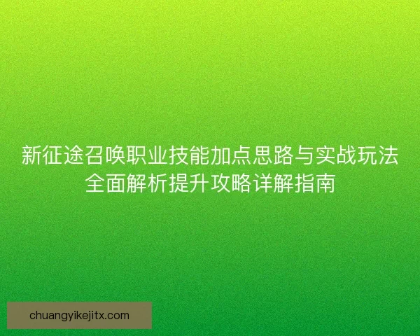 新征途召唤职业技能加点思路与实战玩法全面解析提升攻略详解指南