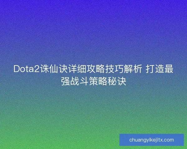 Dota2诛仙诀详细攻略技巧解析 打造最强战斗策略秘诀 Dota2诛仙诀详细攻略技巧解析 打造最强战斗策略秘诀