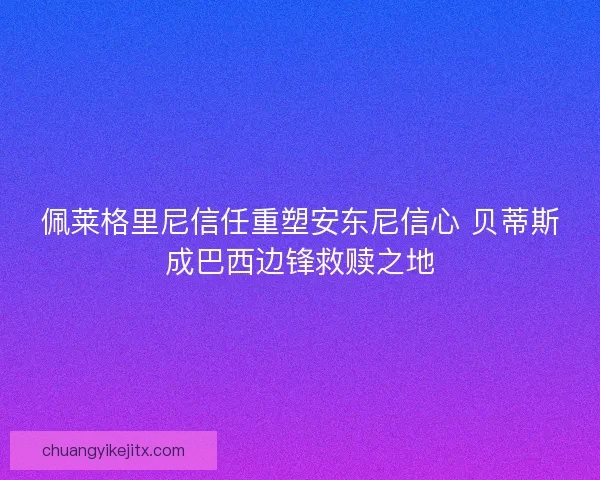 佩莱格里尼信任重塑安东尼信心 贝蒂斯成巴西边锋救赎之地